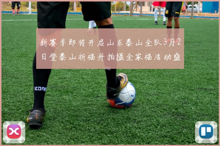 新赛季即将开启山东泰山全队3月2日登泰山祈福并拍摄全家福活动盛大举行
