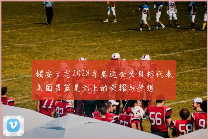 锡安立志2028年奥运会为目标代表美国男篮是无上的荣耀与梦想