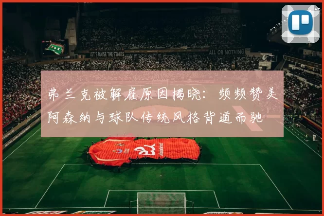 弗兰克被解雇原因揭晓：频频赞美阿森纳与球队传统风格背道而驰