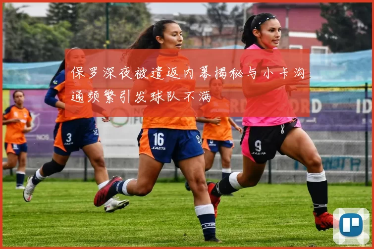 保罗深夜被遣返内幕揭秘与小卡沟通频繁引发球队不满
