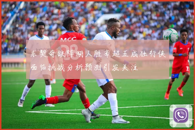东契奇缺阵湖人胜率超五成独行侠面临挑战分析预测引发关注
