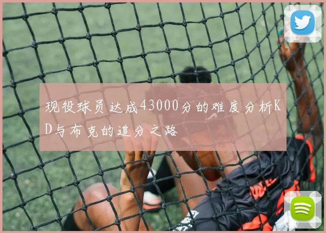 现役球员达成43000分的难度分析KD与布克的追分之路