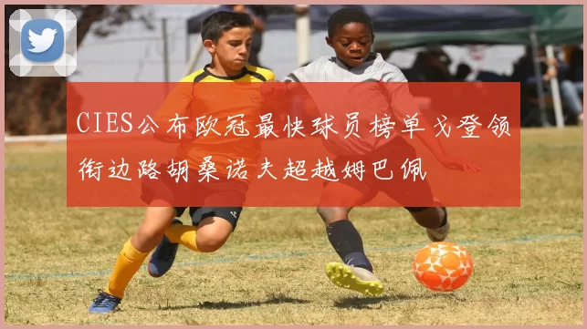 CIES公布欧冠最快球员榜单戈登领衔边路胡桑诺夫超越姆巴佩