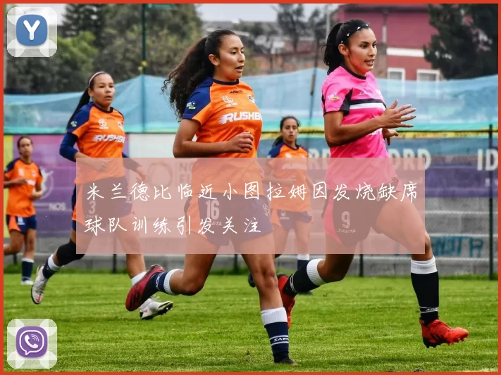 米兰德比临近小图拉姆因发烧缺席球队训练引发关注