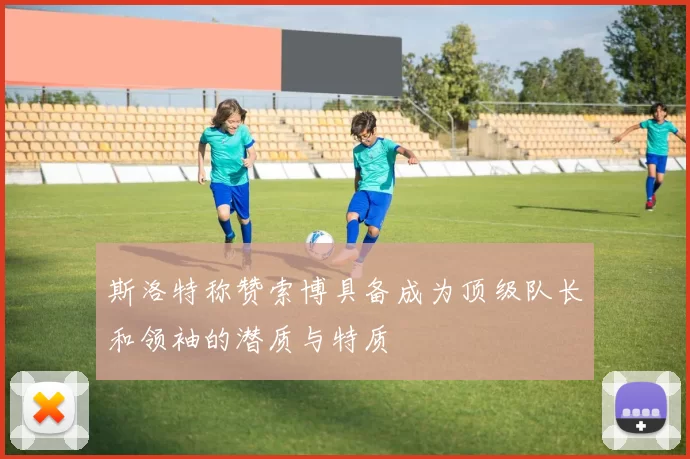 斯洛特称赞索博具备成为顶级队长和领袖的潜质与特质