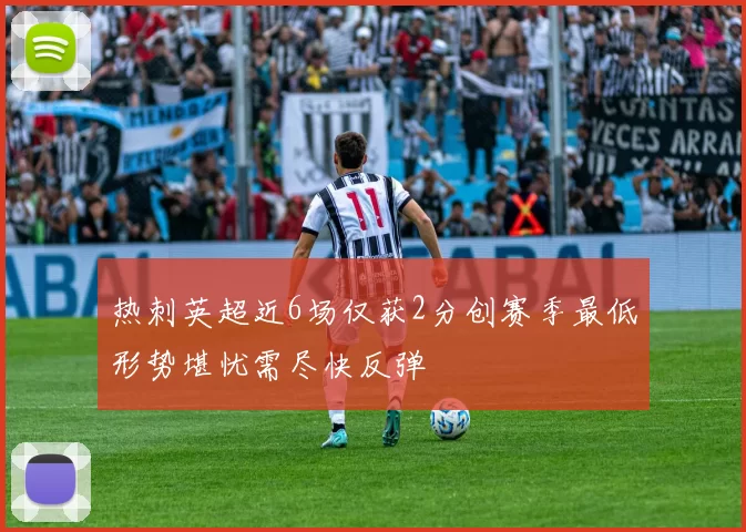 热刺英超近6场仅获2分创赛季最低形势堪忧需尽快反弹